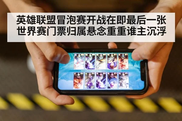 英雄联盟冒泡赛开战在即最后一张世界赛门票归属悬念重重谁主沉浮